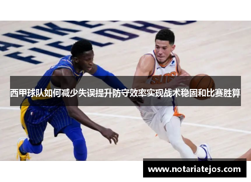西甲球队如何减少失误提升防守效率实现战术稳固和比赛胜算