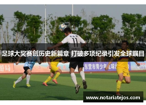足球大奖赛创历史新篇章 打破多项纪录引发全球瞩目