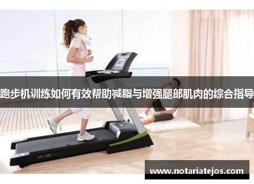 跑步机训练如何有效帮助减脂与增强腿部肌肉的综合指导