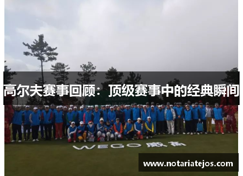 高尔夫赛事回顾：顶级赛事中的经典瞬间